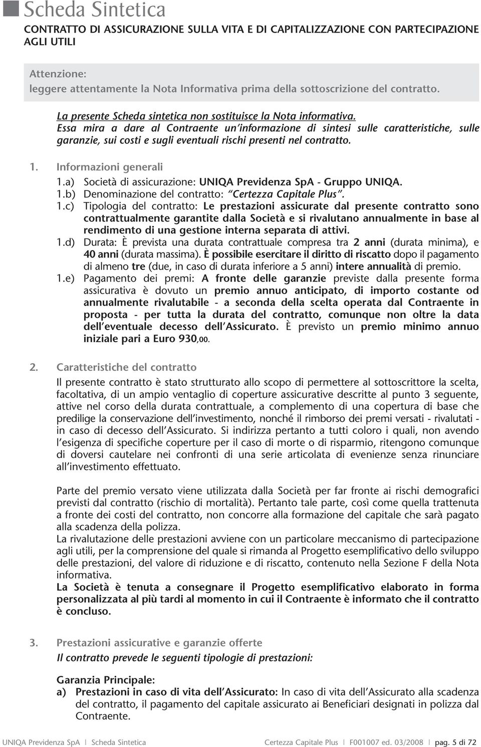 Essa mira a dare al Contraente un informazione di sintesi sulle caratteristiche, sulle garanzie, sui costi e sugli eventuali rischi presenti nel contratto. 1. Informazioni generali 1.