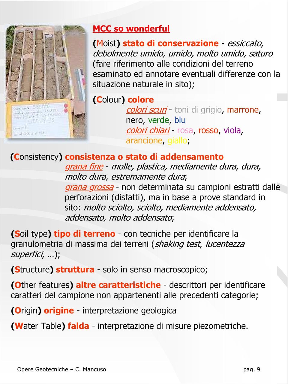 addensamento grana fine - molle, plastica, mediamente dura, dura, molto dura, estremamente dura; grana grossa - non determinata su campioni estratti dalle perforazioni (disfatti), ma in base a prove