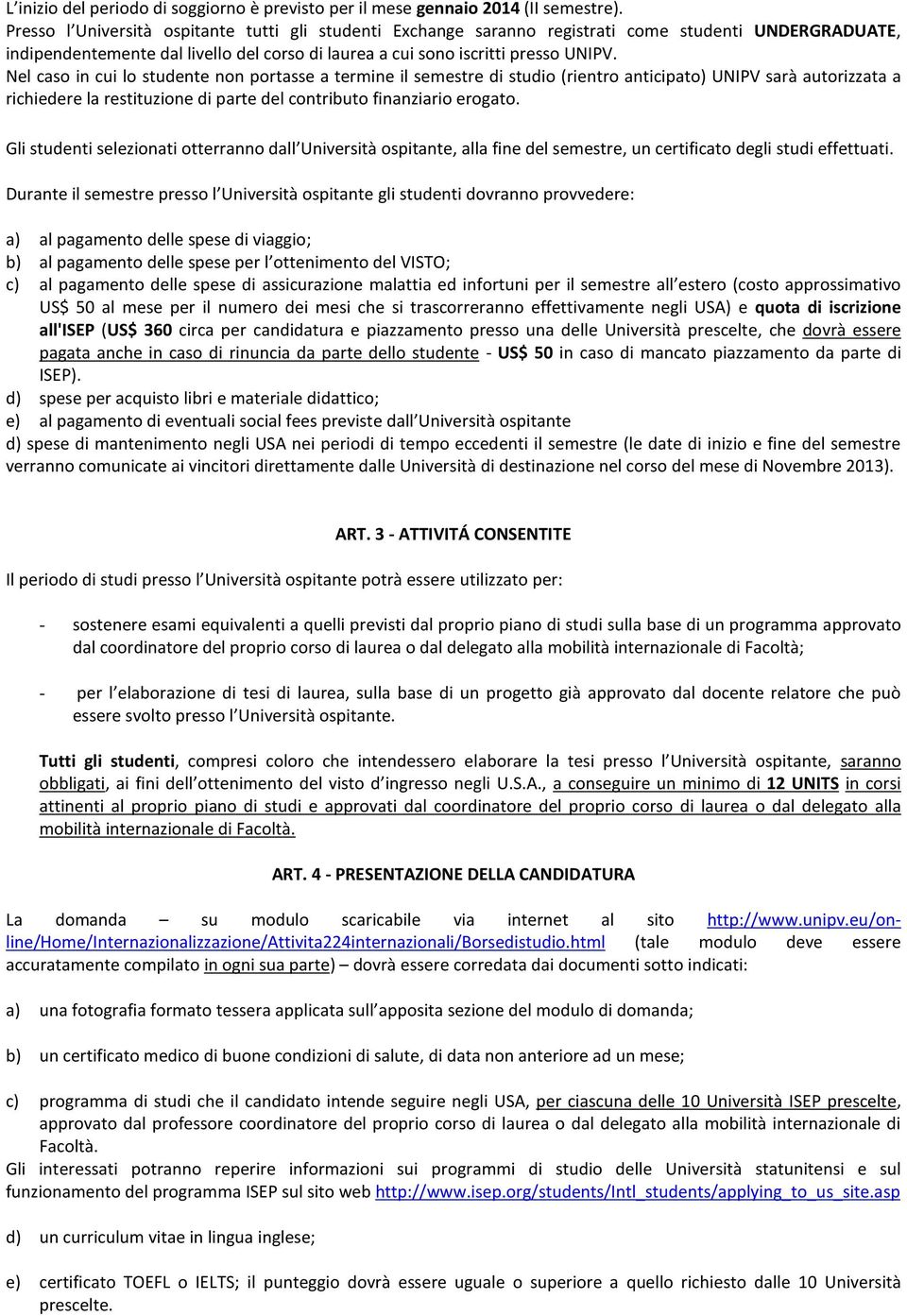 Nel caso in cui lo studente non portasse a termine il semestre di studio (rientro anticipato) UNIPV sarà autorizzata a richiedere la restituzione di parte del contributo finanziario erogato.