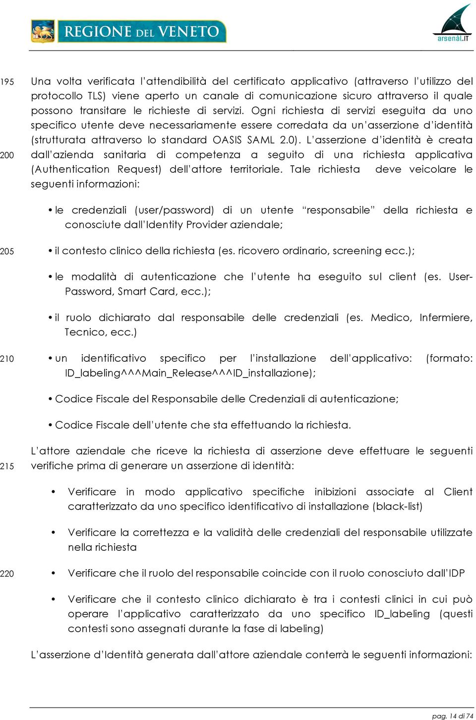 Ogni richiesta di servizi eseguita da uno specifico utente deve necessariamente essere corredata da un asserzione d identità (strutturata attraverso lo standard OASIS SAML 2.0).