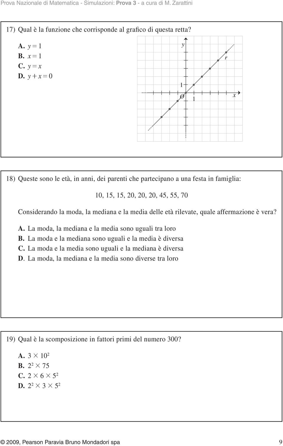 rilevate, quale affermazione è vera? A. La moda, la mediana e la media sono uguali tra loro B. La moda e la mediana sono uguali e la media è diversa C.