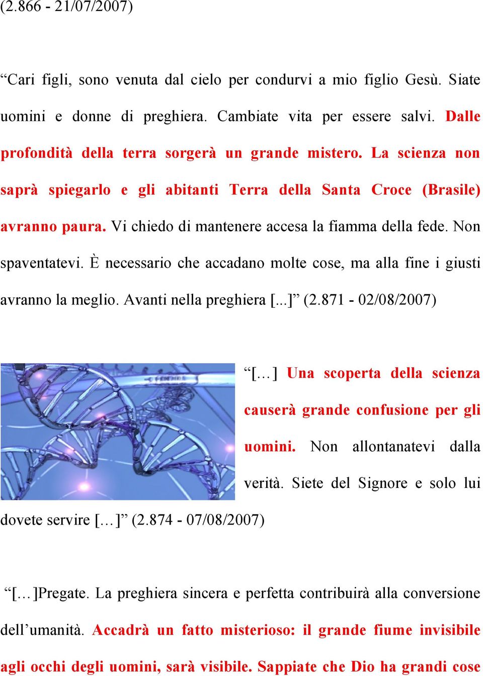 Vi chiedo di mantenere accesa la fiamma della fede. Non spaventatevi. È necessario che accadano molte cose, ma alla fine i giusti avranno la meglio. Avanti nella preghiera [...] (2.