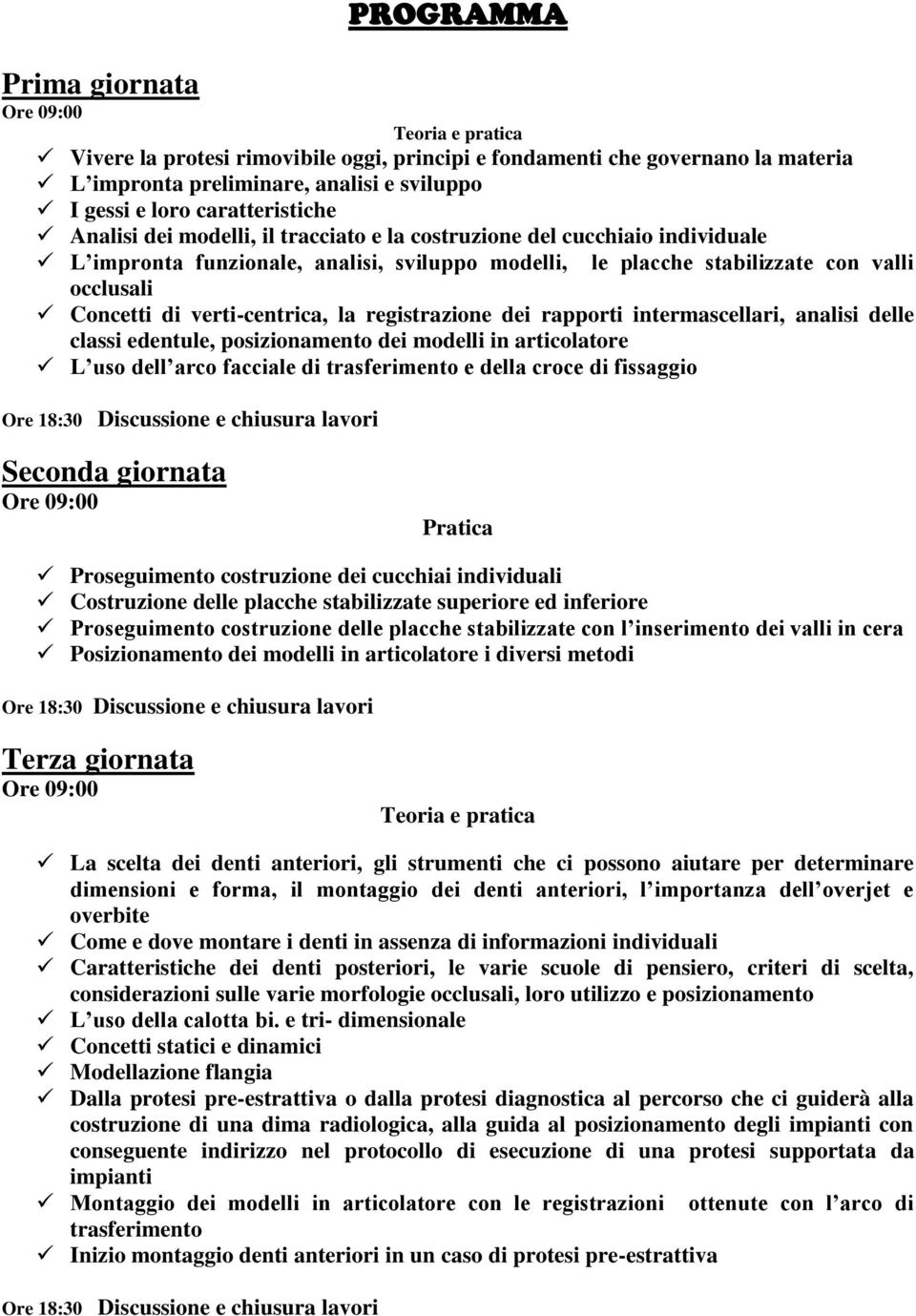 registrazione dei rapporti intermascellari, analisi delle classi edentule, posizionamento dei modelli in articolatore L uso dell arco facciale di trasferimento e della croce di fissaggio Seconda