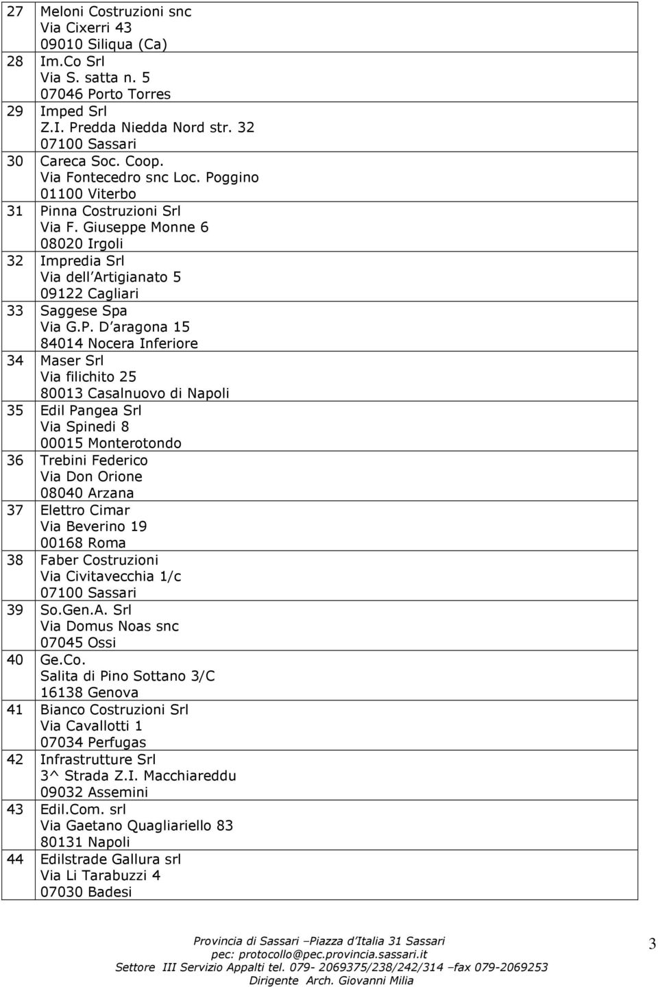 34 Maser Srl Via filichito 25 80013 Casalnuovo di Napoli 35 Edil Pangea Srl Via Spinedi 8 00015 Monterotondo 36 Trebini Federico Via Don Orione 08040 Arzana 37 Elettro Cimar Via Beverino 19 00168