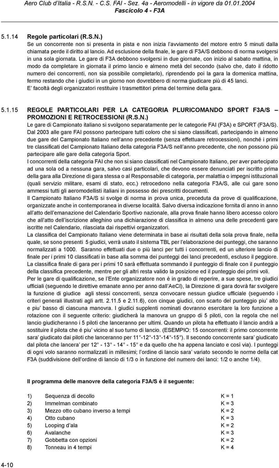 Le gare di F3A debbono svolgersi in due giornate, con inizio al sabato mattina, in modo da completare in giornata il primo lancio e almeno metà del secondo (salvo che, dato il ridotto numero dei