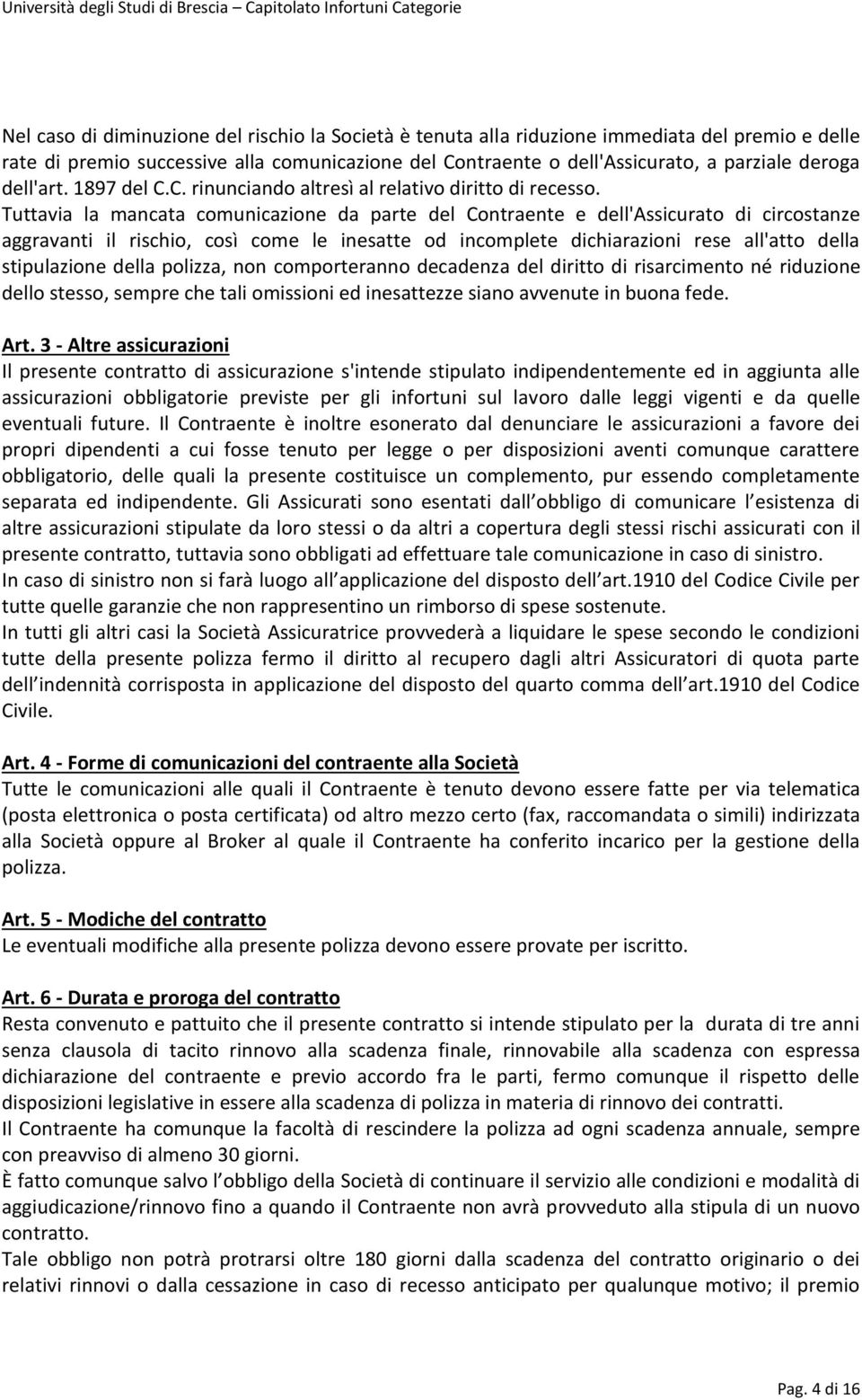 Tuttavia la mancata comunicazione da parte del Contraente e dell'assicurato di circostanze aggravanti il rischio, così come le inesatte od incomplete dichiarazioni rese all'atto della stipulazione