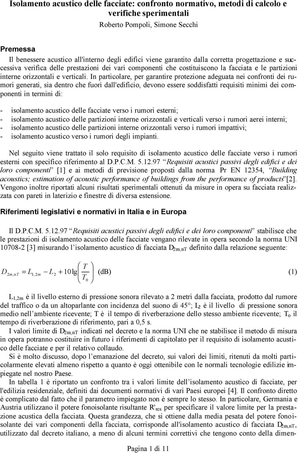 In particolare, per garantire protezione adeguata nei confronti dei rumori generati, sia dentro che fuori dall'edificio, devono essere soddisfatti requisiti minimi dei componenti in termini di: -