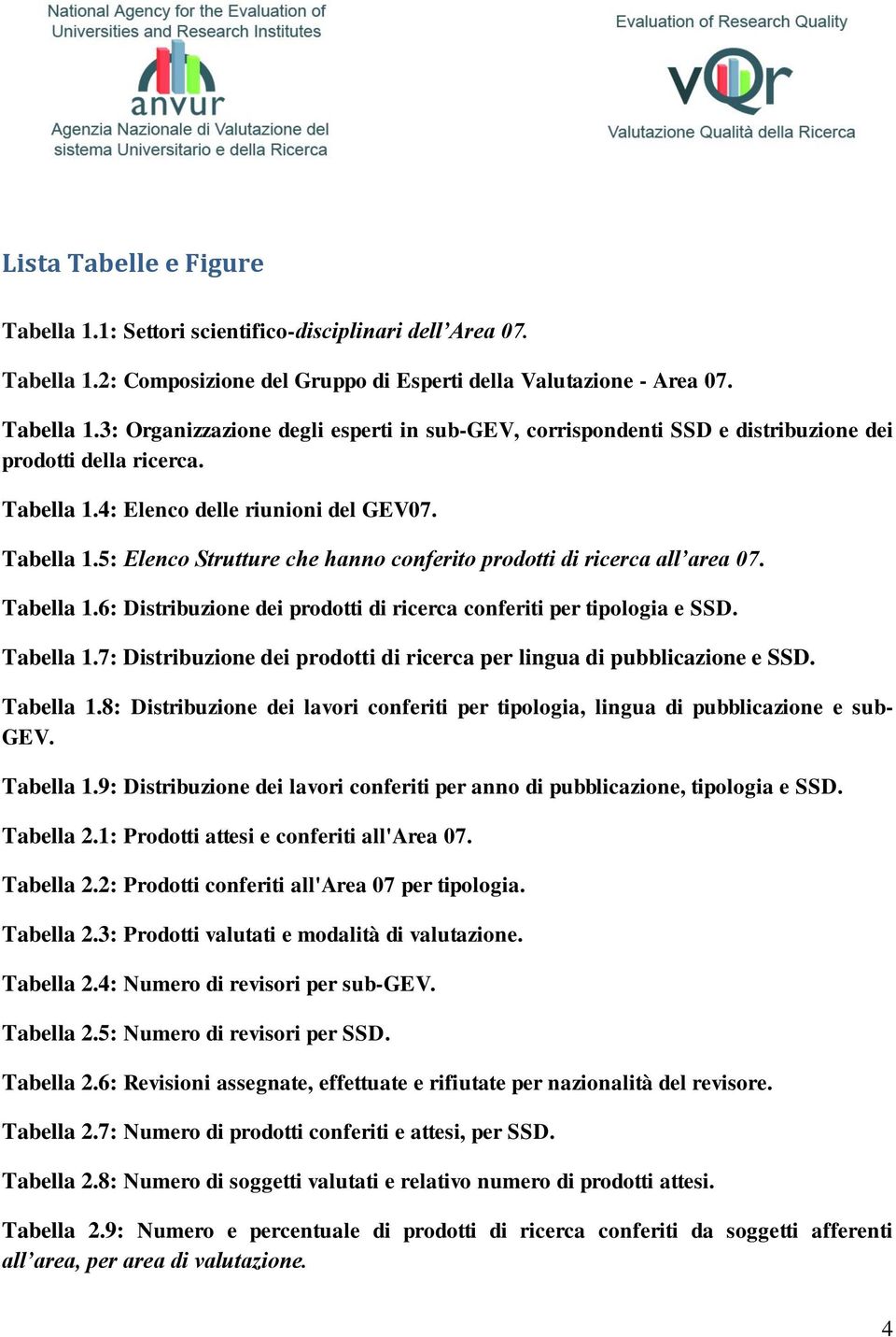 Tabella 1.7: Distribuzione dei di ricerca per lingua di pubblicazione e SSD. Tabella 1.8: Distribuzione dei lavori conferiti per tipologia, lingua di pubblicazione e sub- GEV. Tabella 1.9: Distribuzione dei lavori conferiti per anno di pubblicazione, tipologia e SSD.