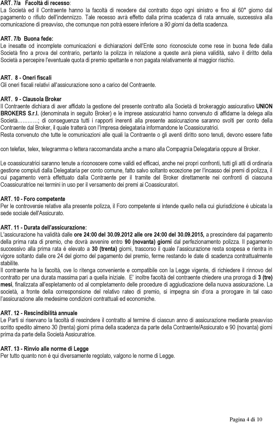 7/b Buona fede: Le inesatte od incomplete comunicazioni e dichiarazioni dell Ente sono riconosciute come rese in buona fede dalla Società fino a prova del contrario, pertanto la polizza in relazione