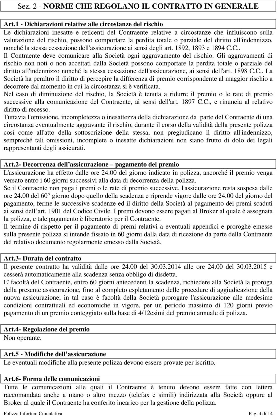 la perdita totale o parziale del diritto all'indennizzo, nonché la stessa cessazione dell'assicurazione ai sensi degli art. 1892, 1893 e 1894 C.