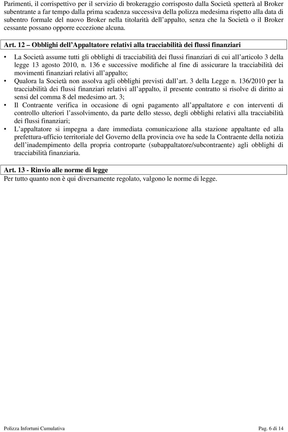 12 Obblighi dell Appaltatore relativi alla tracciabilità dei flussi finanziari La Società assume tutti gli obblighi di tracciabilità dei flussi finanziari di cui all articolo 3 della legge 13 agosto