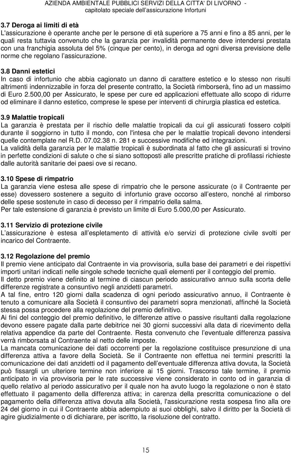 8 Danni estetici In caso di infortunio che abbia cagionato un danno di carattere estetico e lo stesso non risulti altrimenti indennizzabile in forza del presente contratto, la Società rimborserà,