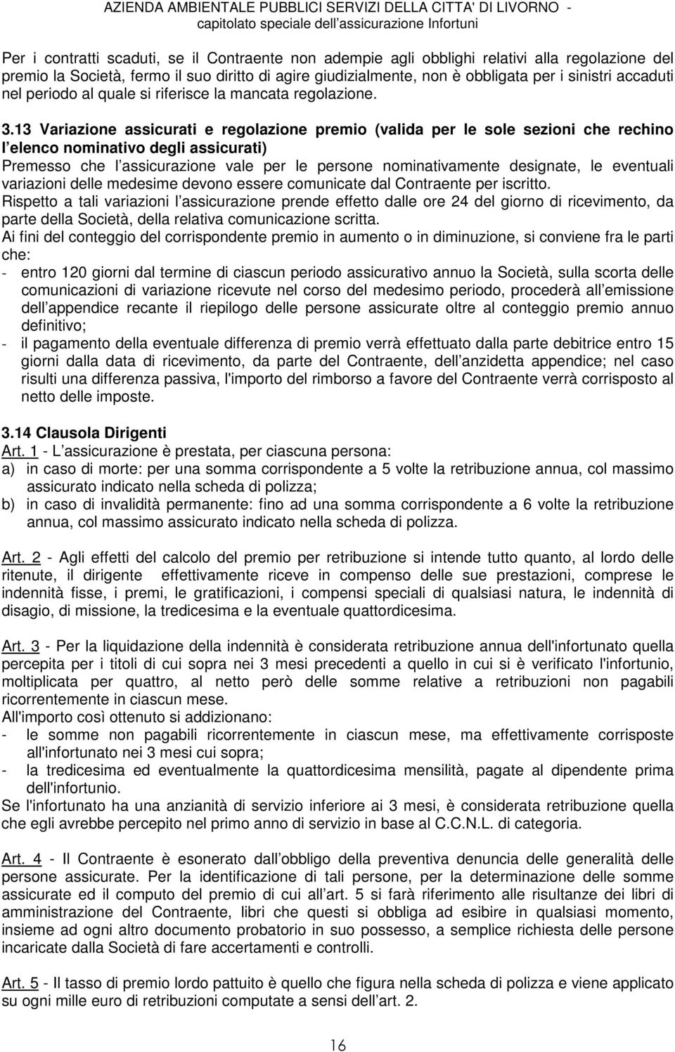 13 Variazione assicurati e regolazione premio (valida per le sole sezioni che rechino l elenco nominativo degli assicurati) Premesso che l assicurazione vale per le persone nominativamente designate,