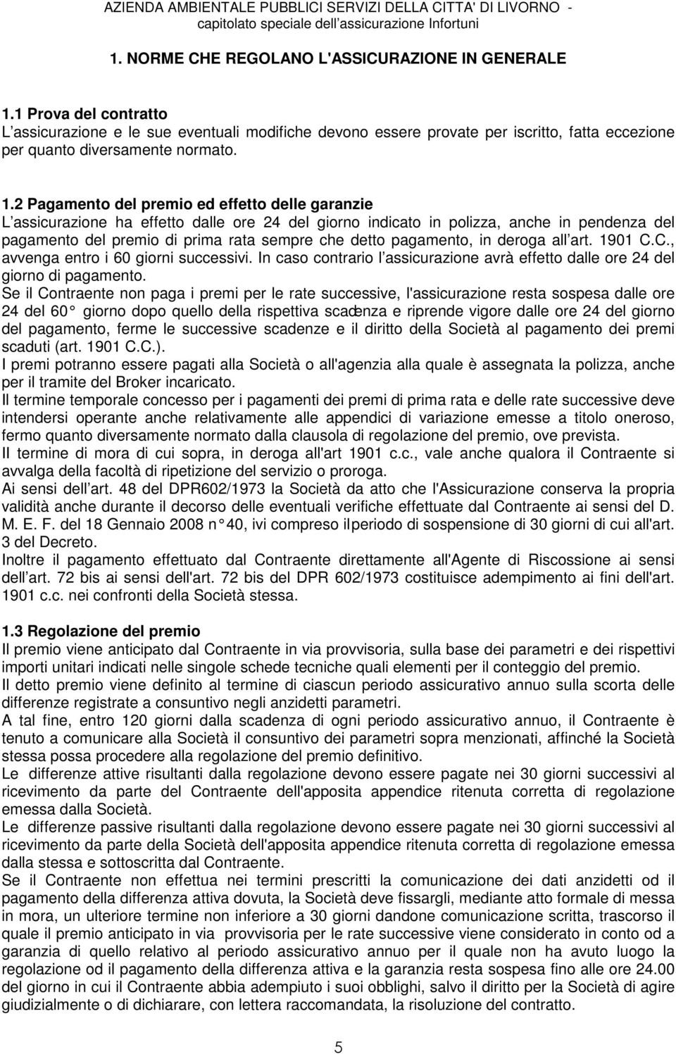 2 Pagamento del premio ed effetto delle garanzie L assicurazione ha effetto dalle ore 24 del giorno indicato in polizza, anche in pendenza del pagamento del premio di prima rata sempre che detto