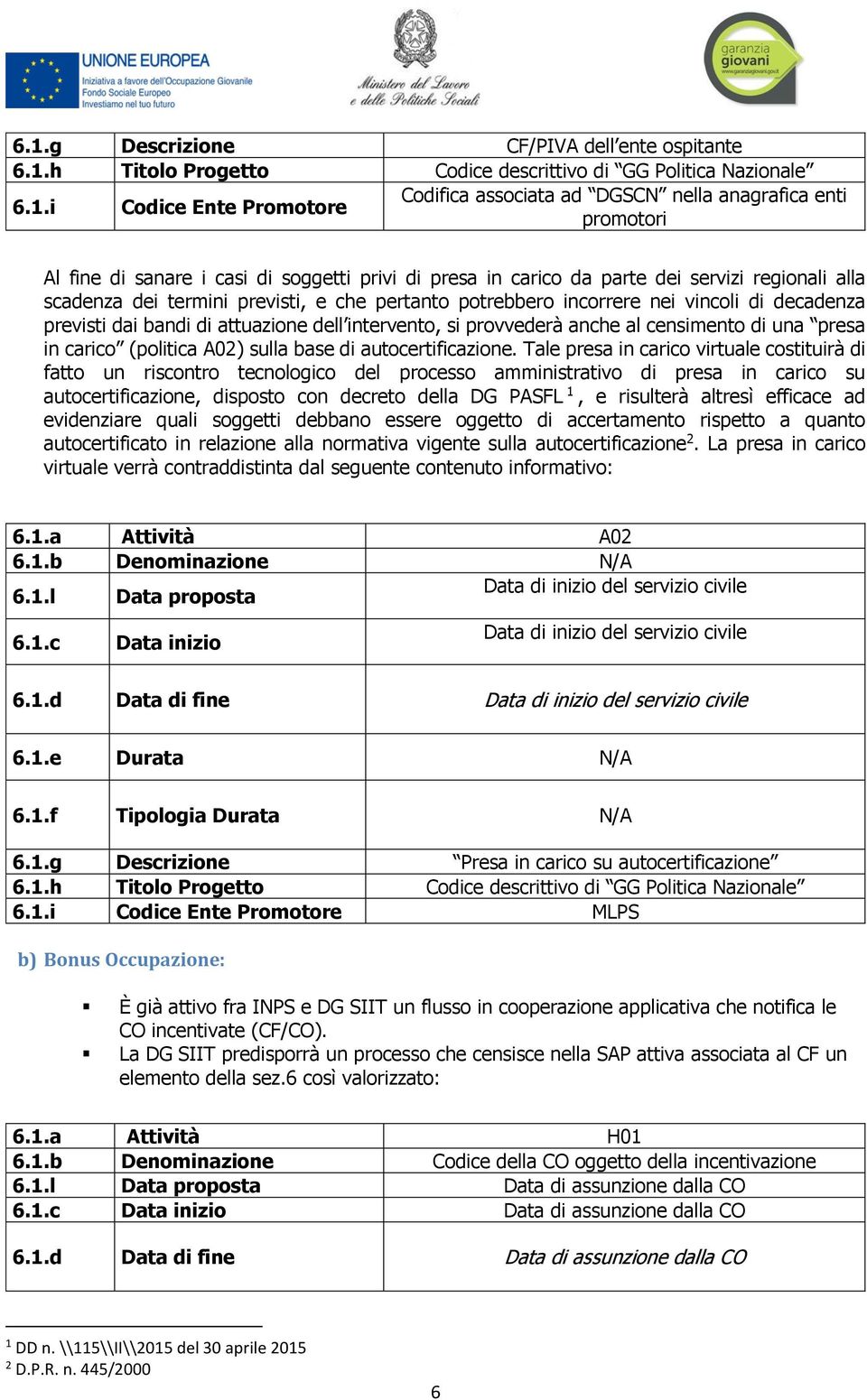 dai bandi di attuazione dell intervento, si provvederà anche al censimento di una presa in carico (politica A02) sulla base di autocertificazione.