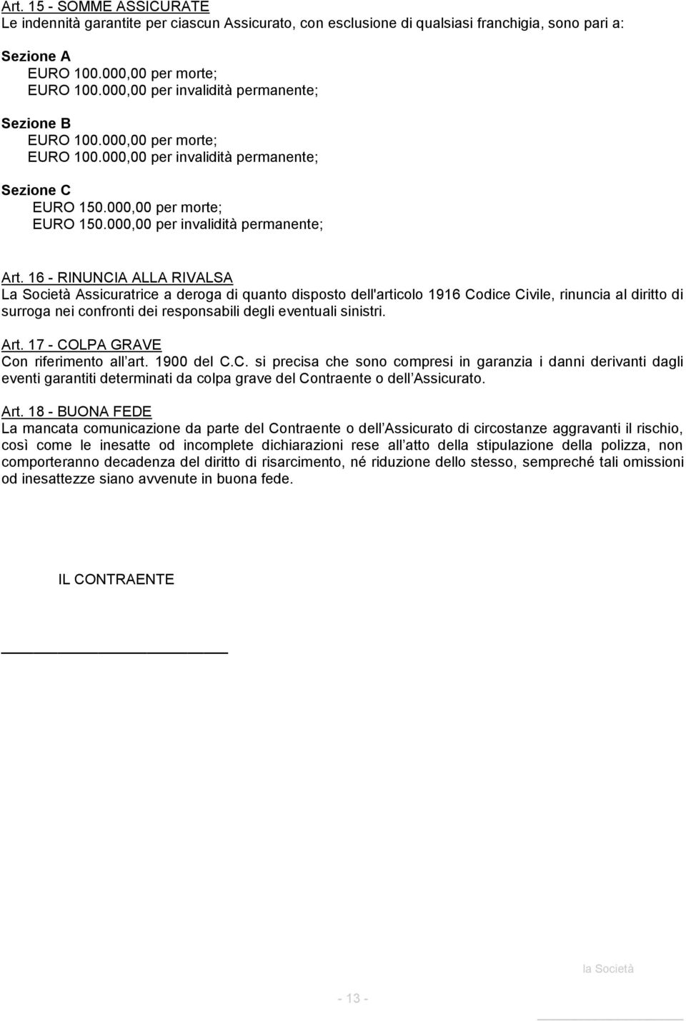 16 - RINUNCIA ALLA RIVALSA La Società Assicuratrice a deroga di quanto disposto dell'articolo 1916 Codice Civile, rinuncia al diritto di surroga nei confronti dei responsabili degli eventuali