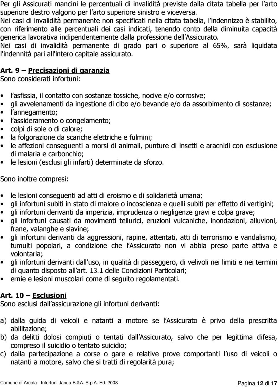 lavorativa indipendentemente dalla professione dell Assicurato. Nei casi di invalidità permanente di grado pari o superiore al 65%, sarà liquidata l'indennità pari all'intero capitale assicurato. Art.