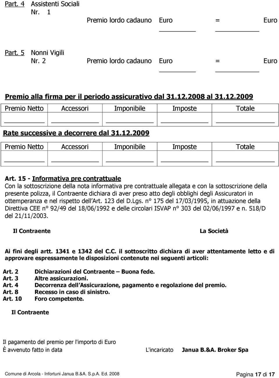 15 - Informativa pre contrattuale Con la sottoscrizione della nota informativa pre contrattuale allegata e con la sottoscrizione della presente polizza, il Contraente dichiara di aver preso atto