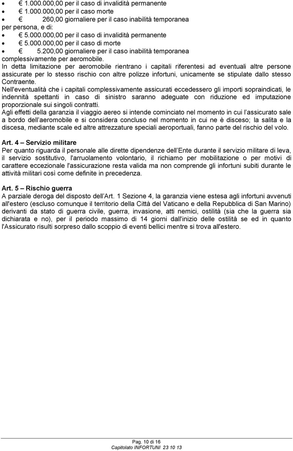 In detta limitazione per aeromobile rientrano i capitali riferentesi ad eventuali altre persone assicurate per lo stesso rischio con altre polizze infortuni, unicamente se stipulate dallo stesso