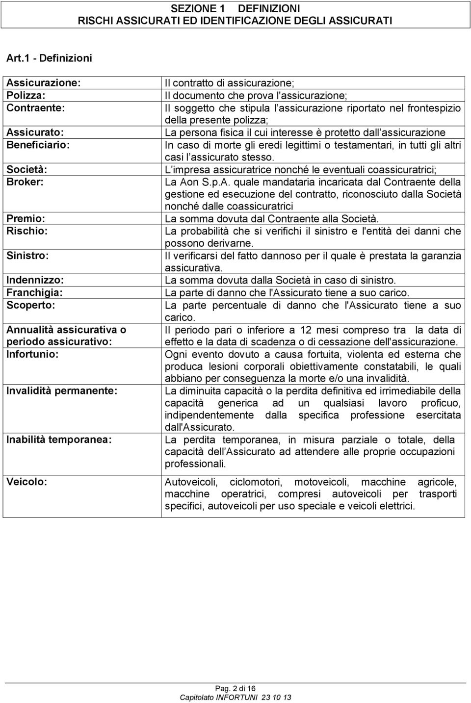 assicurativo: Infortunio: Invalidità permanente: Inabilità temporanea: Il contratto di assicurazione; Il documento che prova l'assicurazione; Il soggetto che stipula l assicurazione riportato nel