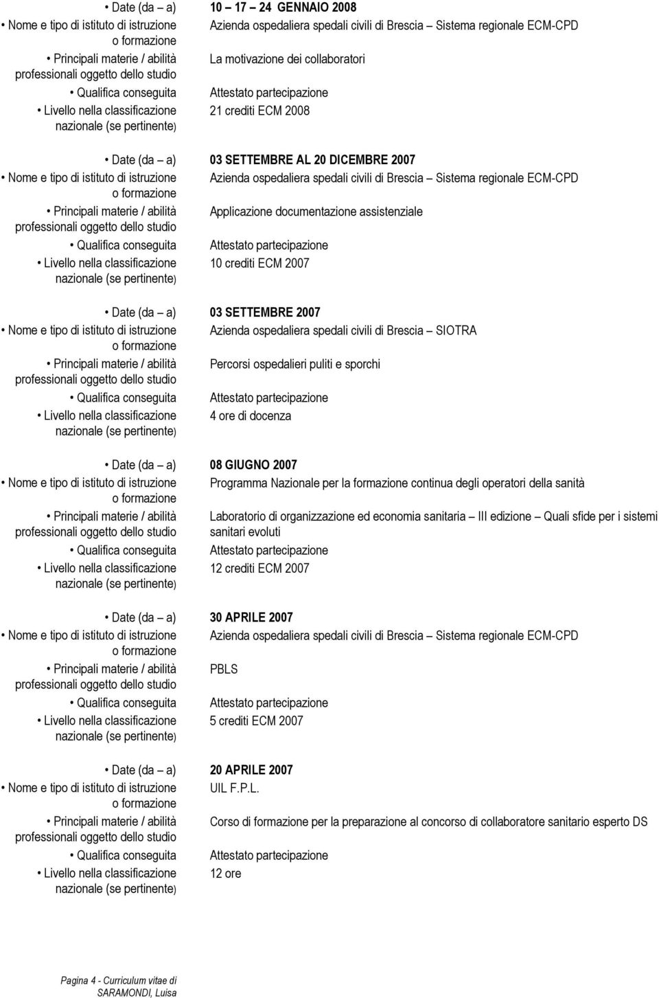 materie / abilità Percorsi ospedalieri puliti e sporchi 4 ore di docenza Date (da a) 08 GIUGNO 2007 Nome e tipo di istituto di istruzione Programma Nazionale per la formazione continua degli