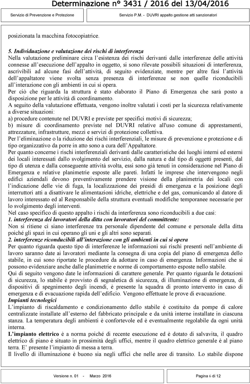 oggetto, si sono rilevate possibili situazioni di interferenza, ascrivibili ad alcune fasi dell attività, di seguito evidenziate, mentre per altre fasi l attività dell appaltatore viene svolta senza