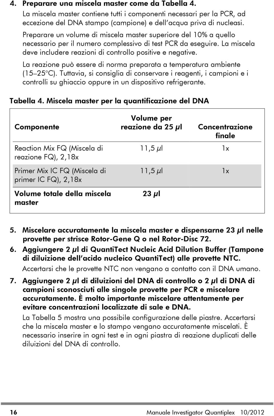 La reazione può essere di norma preparata a temperatura ambiente (15 25 C). Tuttavia, si consiglia di conservare i reagenti, i campioni e i controlli su ghiaccio oppure in un dispositivo refrigerante.