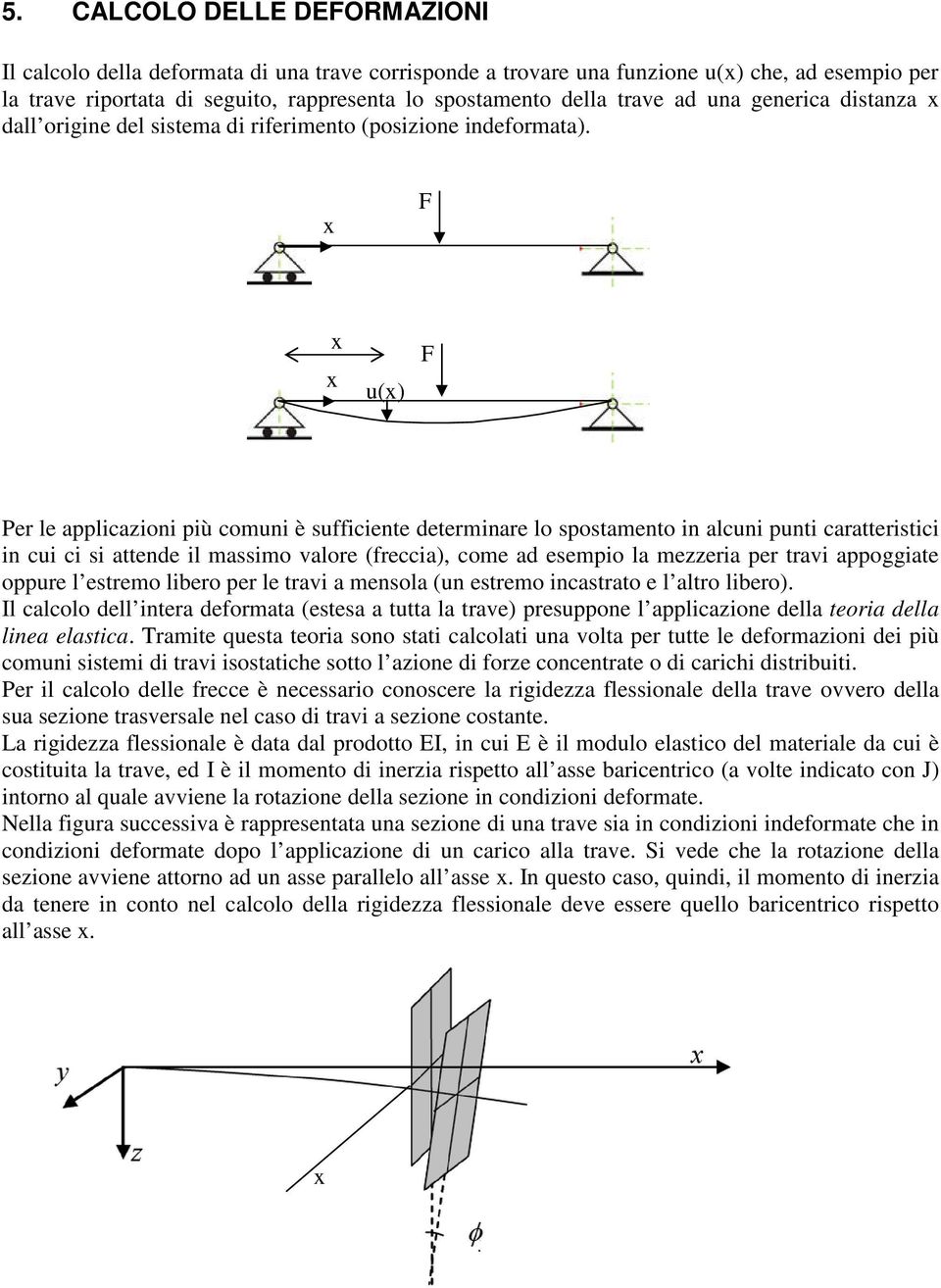 x F x x u(x) F Per le applicazioni più comuni è sufficiente determinare lo spostamento in alcuni punti caratteristici in cui ci si attende il massimo valore (freccia), come ad esempio la mezzeria per