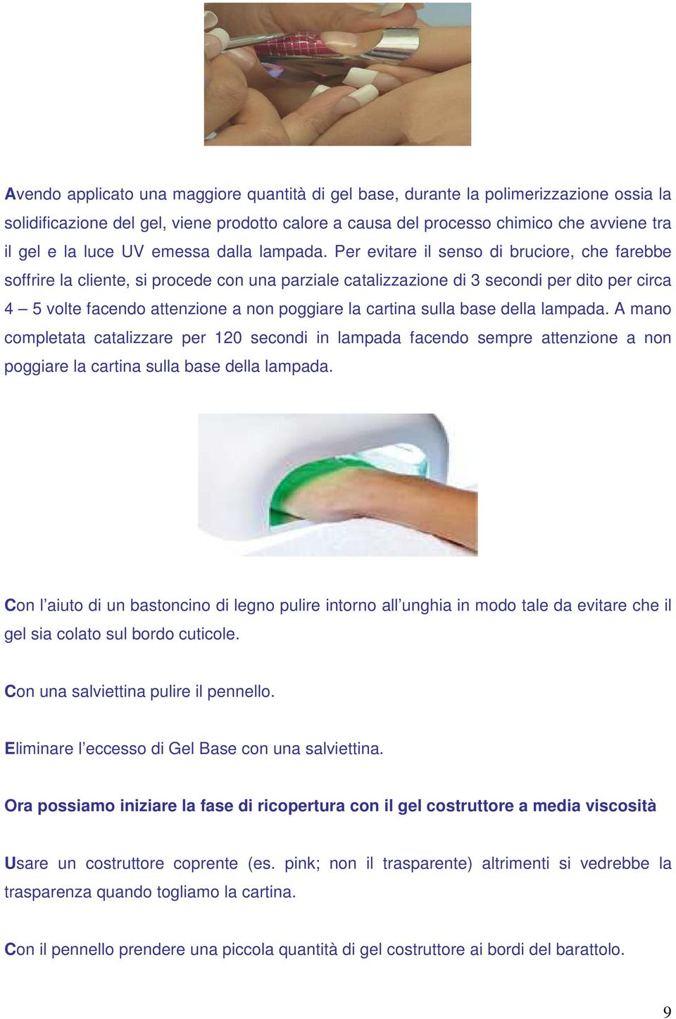 Per evitare il senso di bruciore, che farebbe soffrire la cliente, si procede con una parziale catalizzazione di 3 secondi per dito per circa 4 5 volte facendo attenzione a non poggiare la cartina