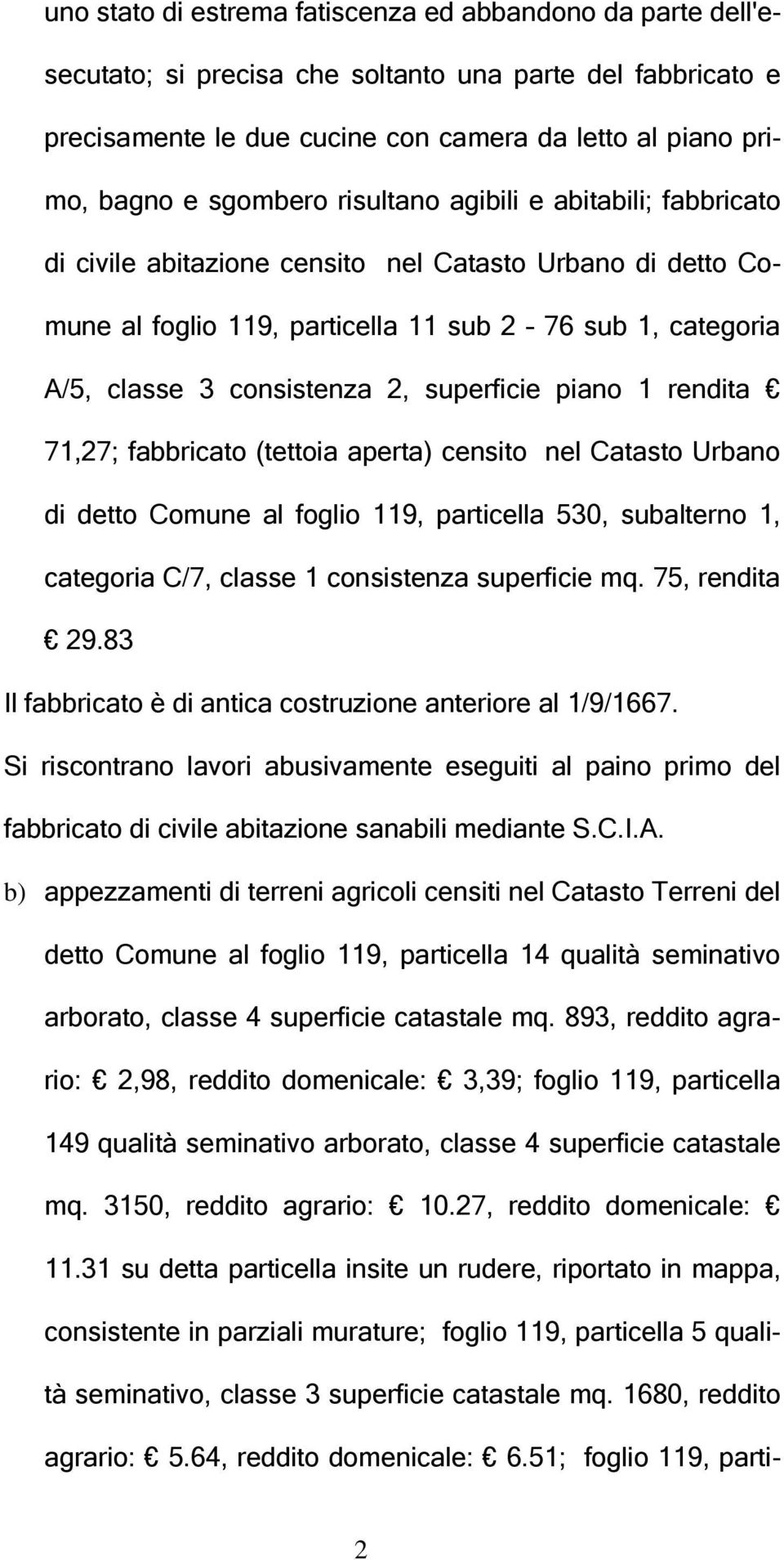 superficie piano 1 rendita 71,27; fabbricato (tettoia aperta) censito nel Catasto Urbano di detto Comune al foglio 119, particella 530, subalterno 1, categoria C/7, classe 1 consistenza superficie mq.