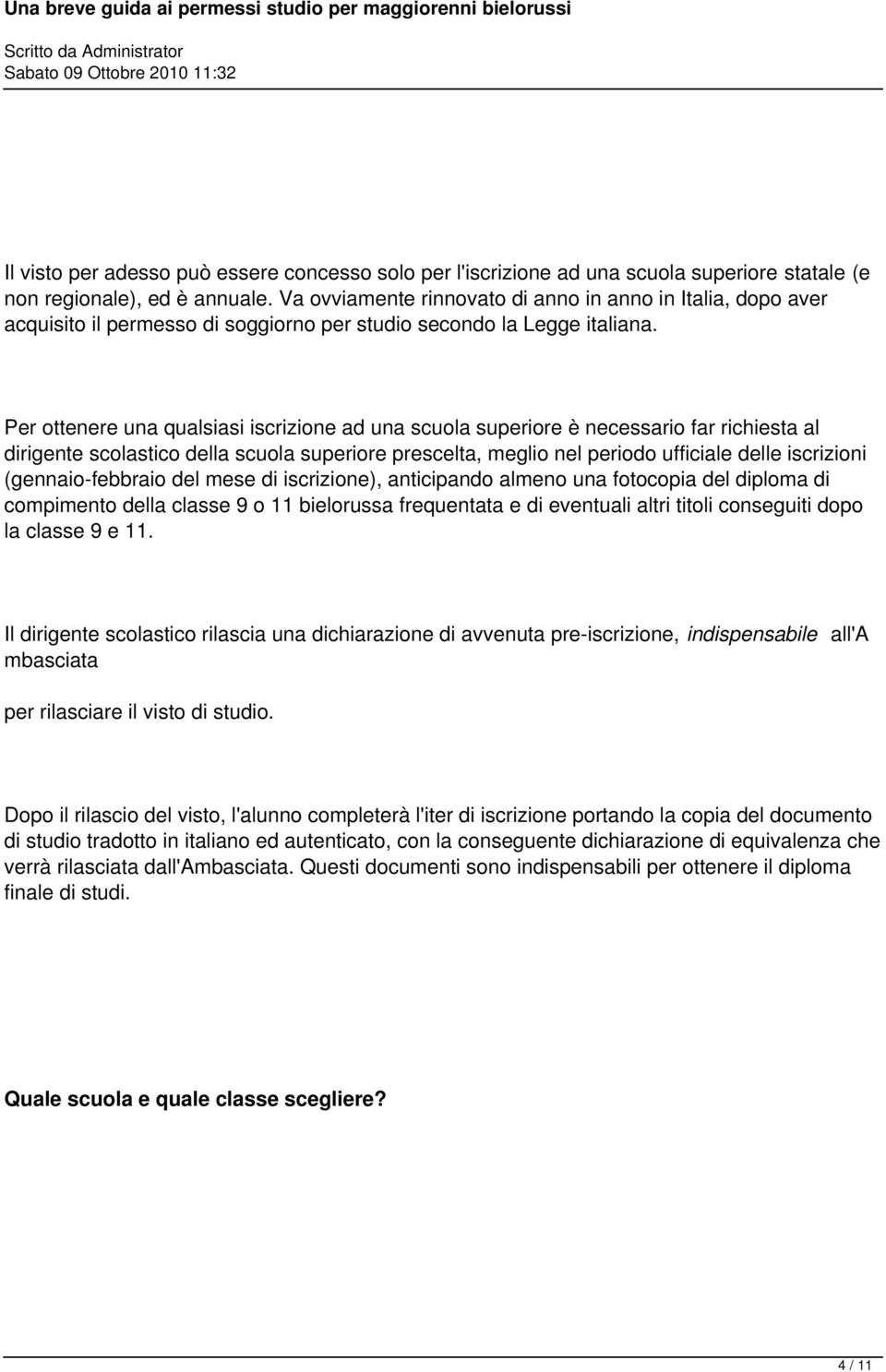 Per ottenere una qualsiasi iscrizione ad una scuola superiore è necessario far richiesta al dirigente scolastico della scuola superiore prescelta, meglio nel periodo ufficiale delle iscrizioni