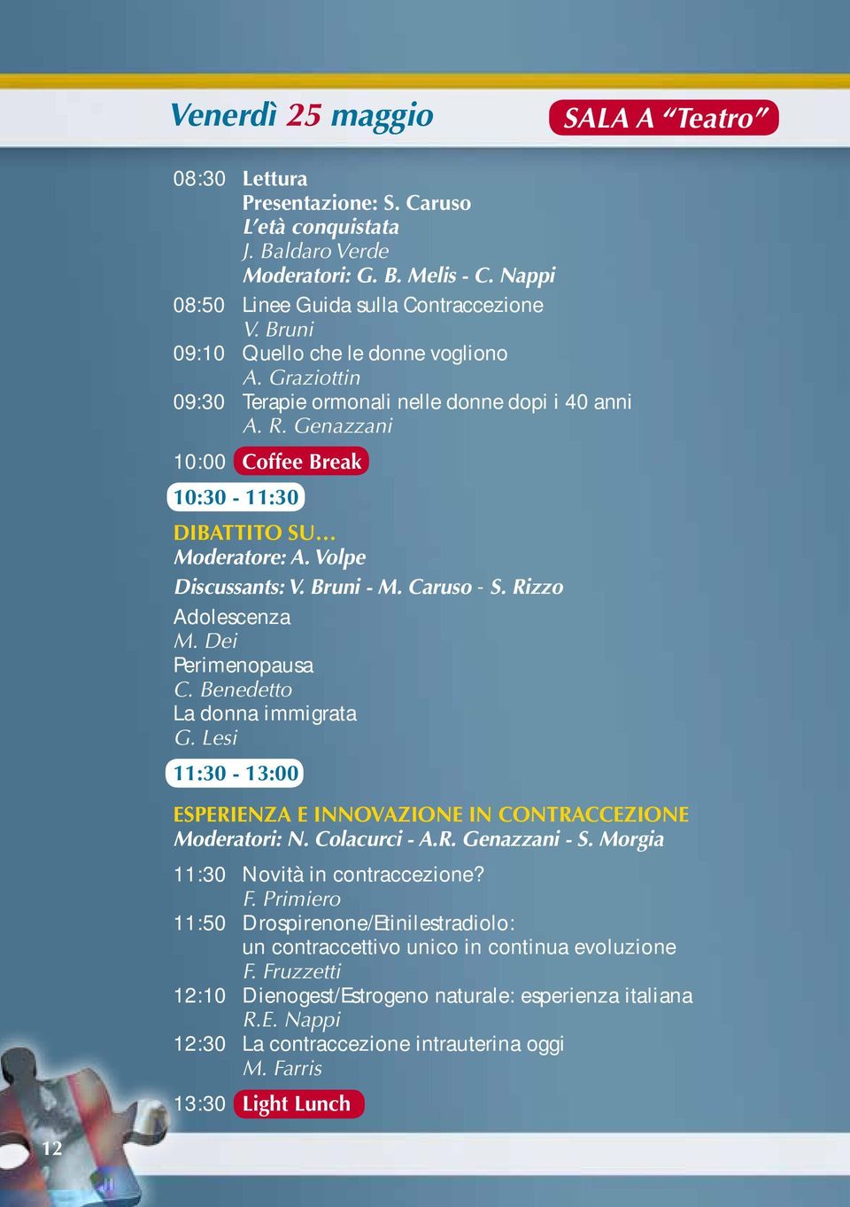 Volpe Discussants: V. Bruni - M. Caruso - S. Rizzo Adolescenza M. Dei Perimenopausa C. Benedetto La donna immigrata G. Lesi 11:30-13:00 Esperienza e innovazione in contraccezione Moderatori: N.