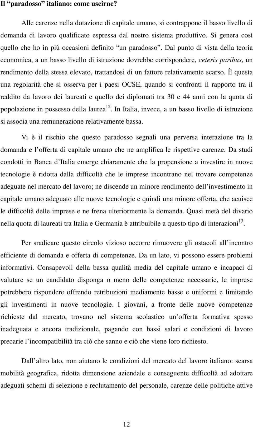 Dal punto di vista della teoria economica, a un basso livello di istruzione dovrebbe corrispondere, ceteris paribus, un rendimento della stessa elevato, trattandosi di un fattore relativamente scarso.