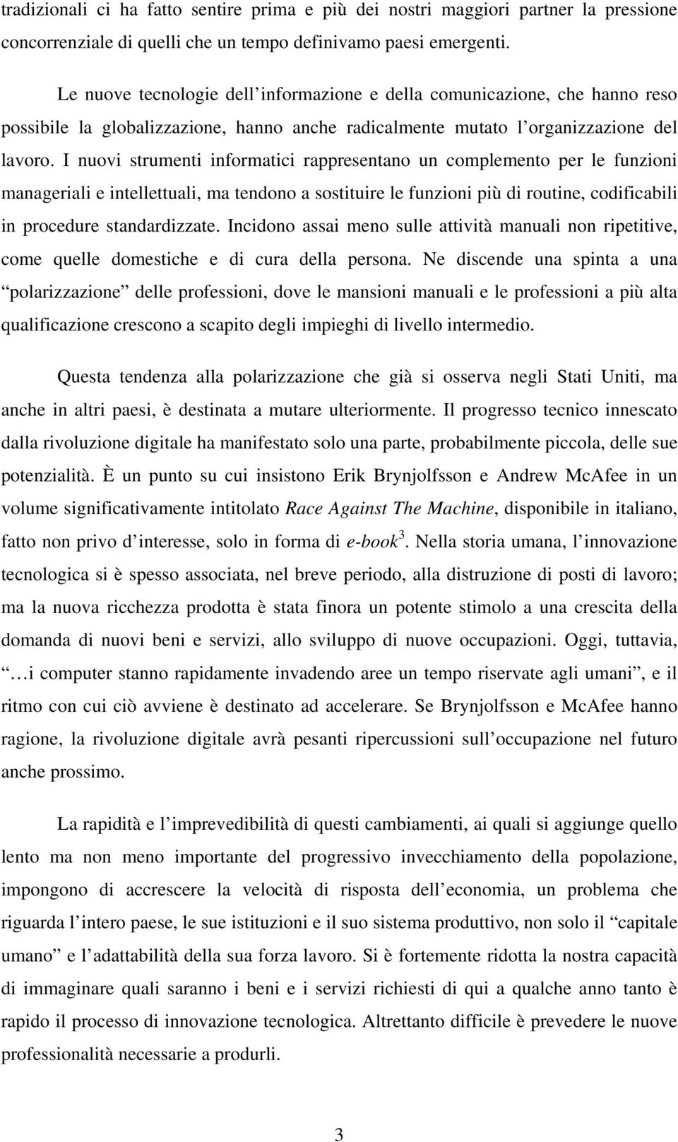 I nuovi strumenti informatici rappresentano un complemento per le funzioni manageriali e intellettuali, ma tendono a sostituire le funzioni più di routine, codificabili in procedure standardizzate.