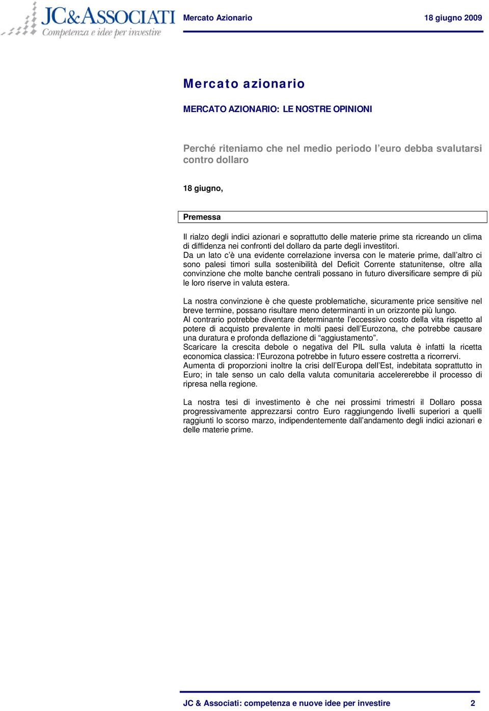 Da un lato c è una evidente correlazione inversa con le materie prime, dall altro ci sono palesi timori sulla sostenibilità del Deficit Corrente statunitense, oltre alla convinzione che molte banche