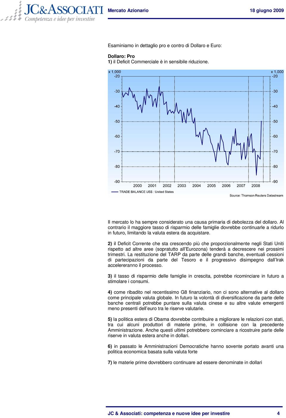 Al contrario il maggiore tasso di risparmio delle famiglie dovrebbe continuarle a ridurlo in futuro, limitando la valuta estera da acquistare.