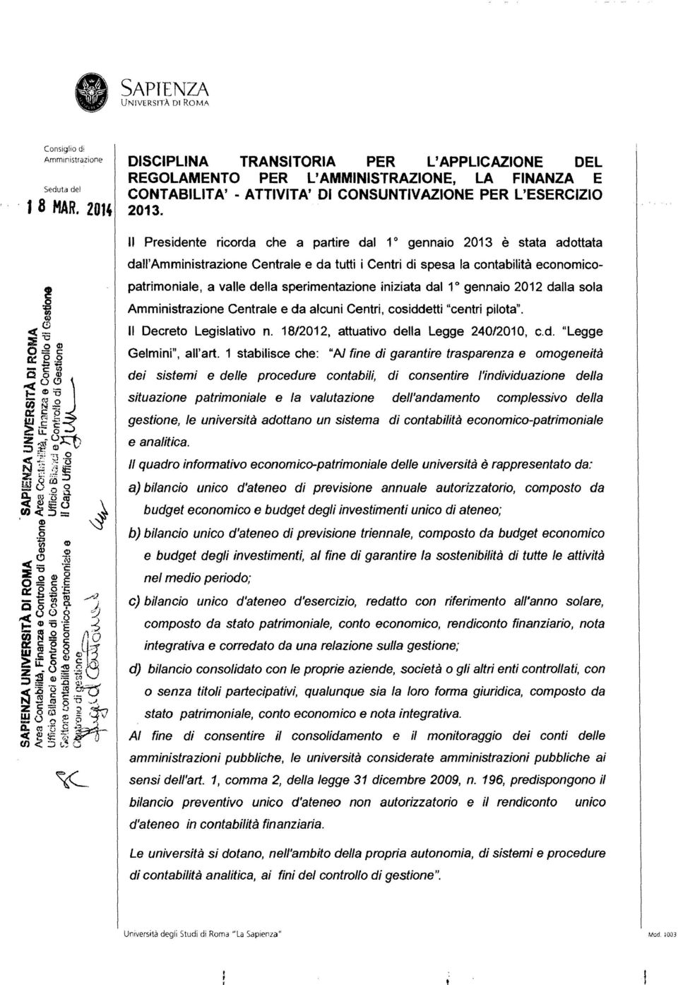 Il Presidente ricorda che a partire dal 1 0 gennaio 2013 è stata adottata dall' Centrale e da tutti i Centri di spesa la contabilità economicopatrimoniale, a valle della sperimentazione iniziata dal