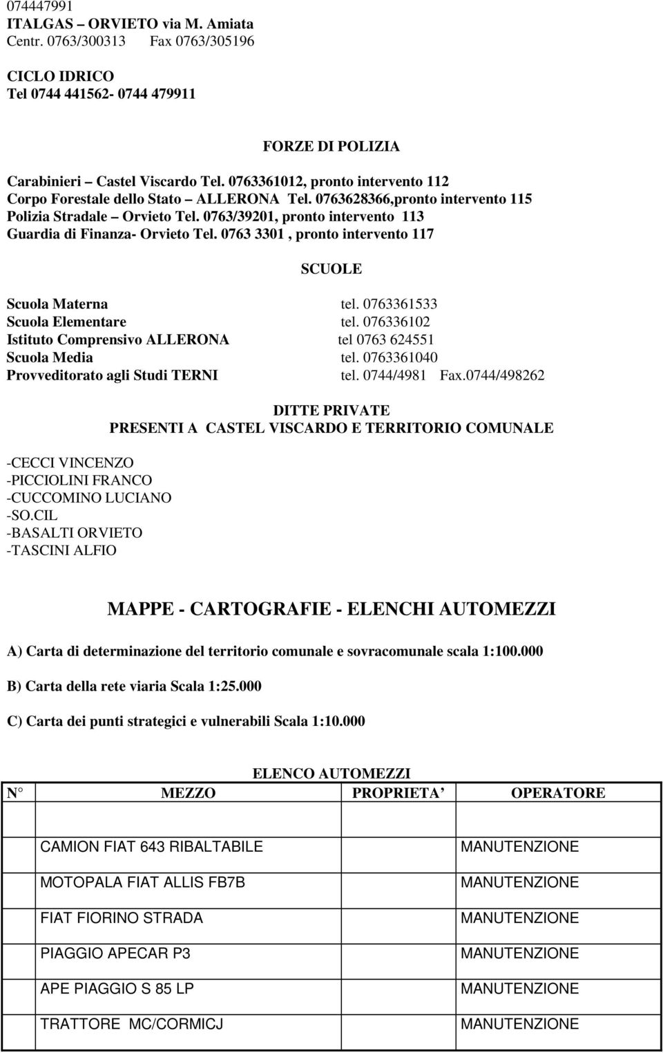 0763/39201, pronto intervento 113 Guardia di Finanza- Orvieto Tel. 0763 3301, pronto intervento 117 SCUOLE Scuola Materna tel. 0763361533 Scuola Elementare tel.