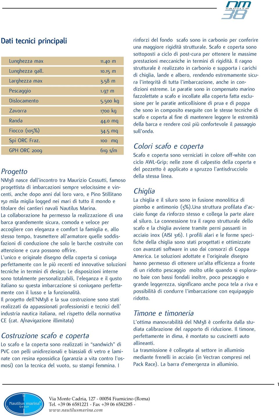 5 mq 100 mq 619 s/m Progetto NM38 nasce dall incontro tra Maurizio Cossutti, famoso progettista di imbarcazioni sempre velocissime e vincenti, anche dopo anni dal loro varo, e Pino Stillitano 150