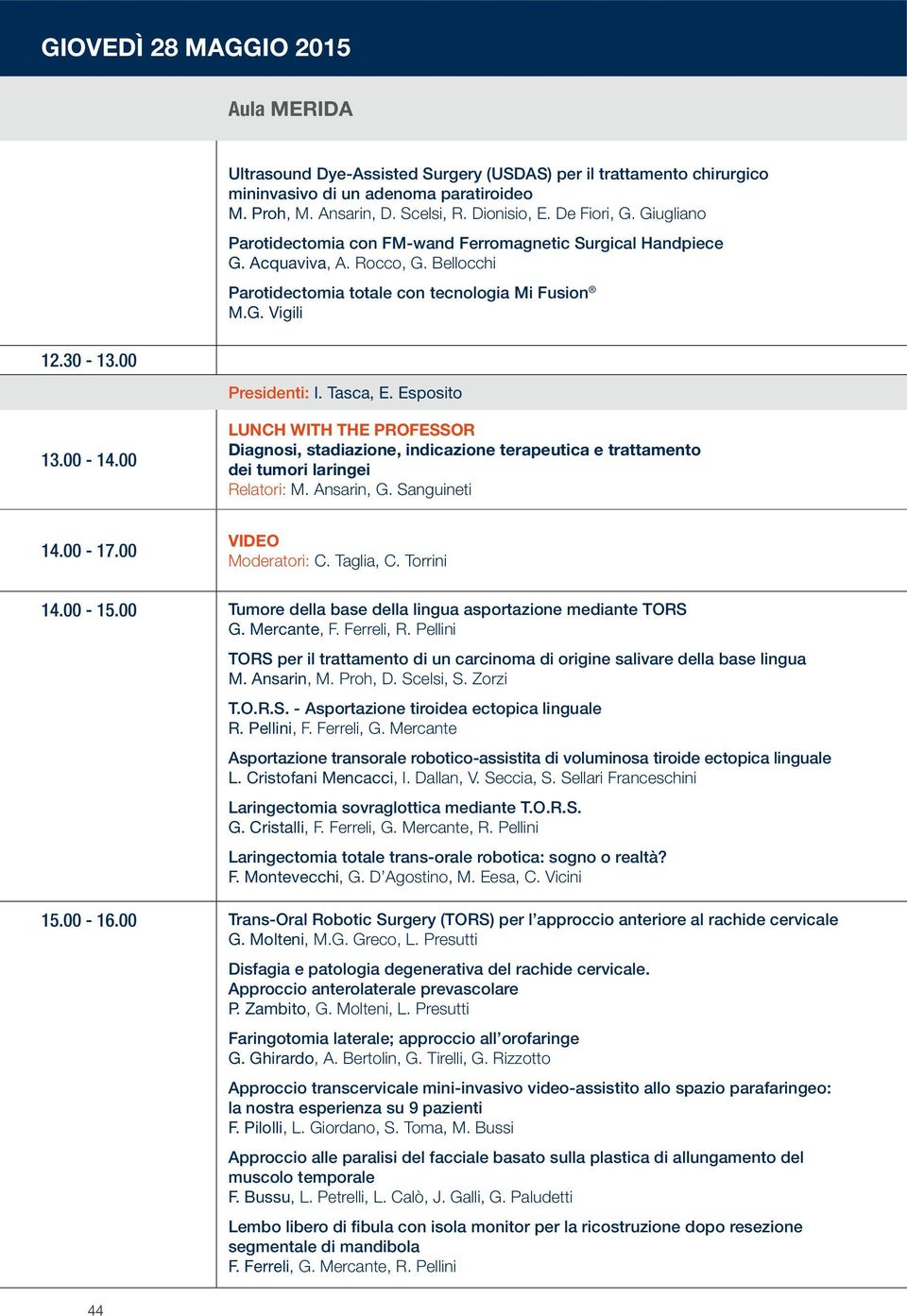 Tasca, E. Esposito 13.00-14.00 Lunch with the Professor Diagnosi, stadiazione, indicazione terapeutica e trattamento dei tumori laringei Relatori: M. Ansarin, G. Sanguineti 14.00-17.