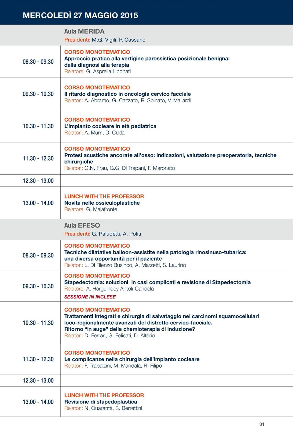 30 L impianto cocleare in età pediatrica Relatori: A. Murri, D. Cuda 11.30-12.30 Protesi acustiche ancorate all osso: indicazioni, valutazione preoperatoria, tecniche chirurgiche Relatori: G.N.