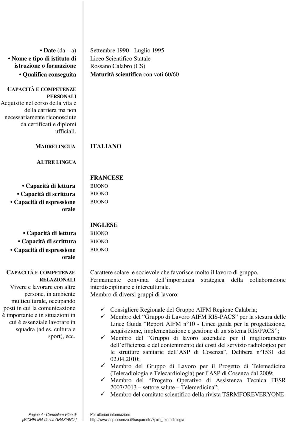 MADRELINGUA ITALIANO ALTRE LINGUA Capacità di lettura Capacità di scrittura Capacità di espressione orale Capacità di lettura Capacità di scrittura Capacità di espressione orale CAPACITÀ E COMPETENZE