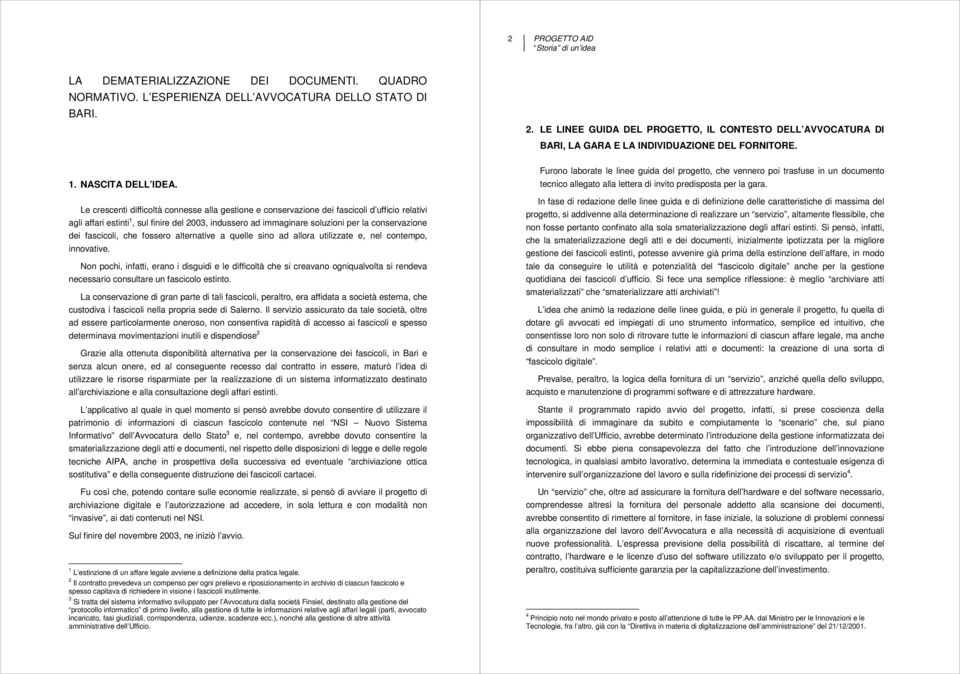 Le crescenti difficoltà connesse alla gestione e conservazione dei fascicoli d ufficio relativi agli affari estinti 1, sul finire del 2003, indussero ad immaginare soluzioni per la conservazione dei