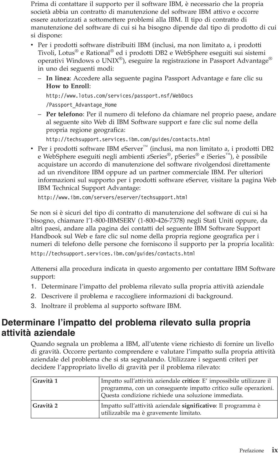 Il tipo di contratto di manutenzione del software di cui si ha bisogno dipende dal tipo di prodotto di cui si dispone: v Per i prodotti software distribuiti IBM (inclusi, ma non limitato a, i