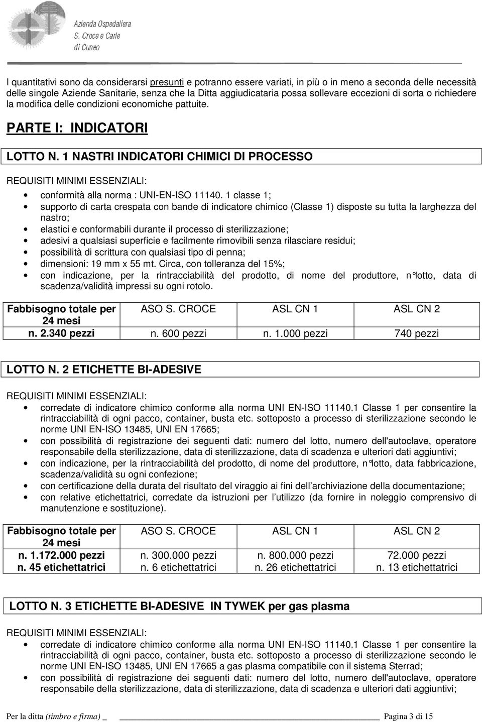 1 classe 1; supporto di carta crespata con bande di indicatore chimico (Classe 1) disposte su tutta la larghezza del nastro; elastici e conformabili durante il processo di sterilizzazione; adesivi a