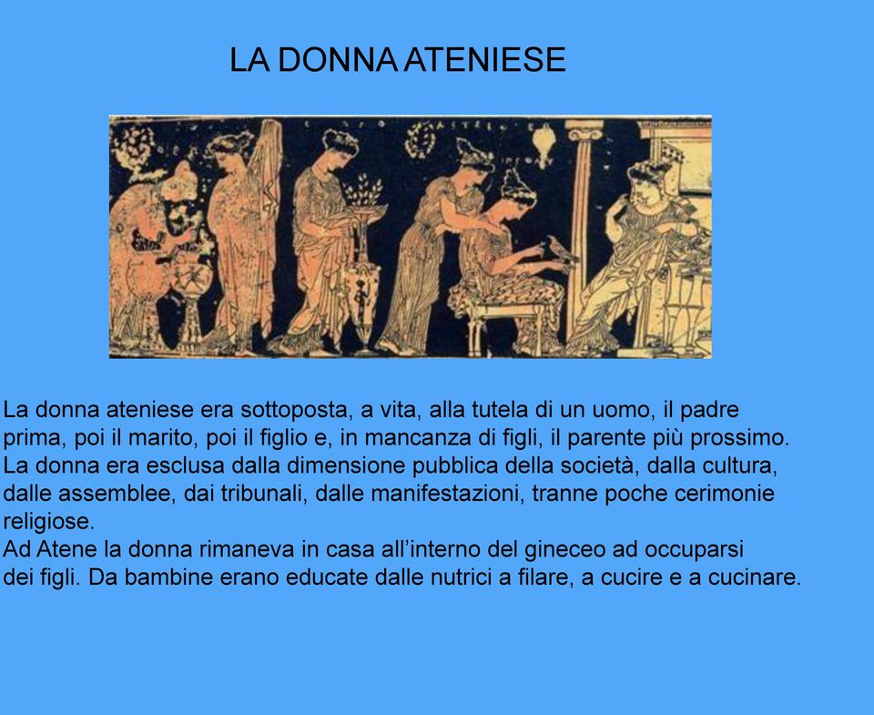 La donna era esclusa dalla dimensione pubblica della società, dalla cultura, dalle assemblee, dai tribunali, dalle