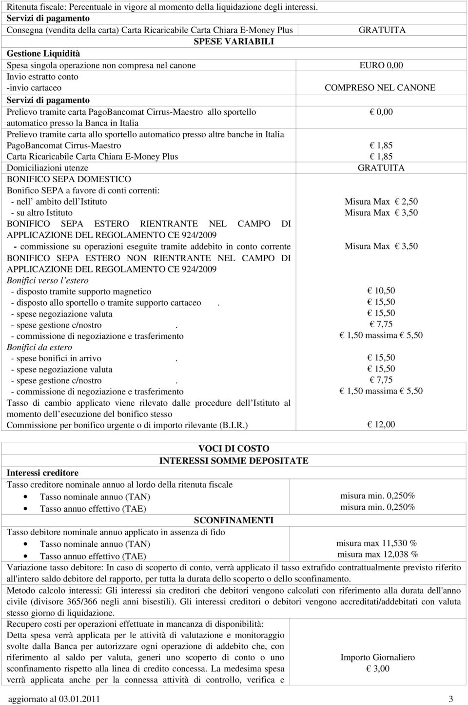 Invio estratto conto invio cartaceo COMPRESO NEL CANONE Servizi di pagamento Prelievo tramite carta PagoBancomat Cirrus Maestro allo sportello 0,00 automatico presso la Banca in Italia Prelievo