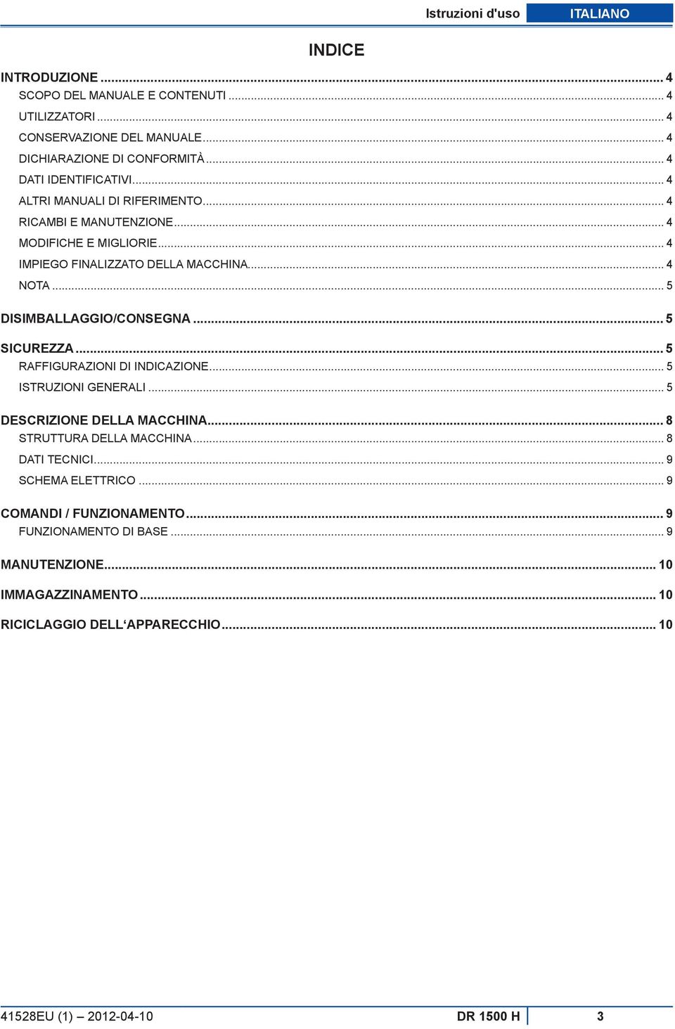 .. 5 DISIMBALLAGGIO/CONSEGNA... 5 SICUREZZA... 5 Raffigurazioni di indicazione... 5 ISTRUZIONI GENERALI... 5 DESCRIZIONE DELLA MACCHINA... 8 STRUTTURA DELLA MACCHINA.