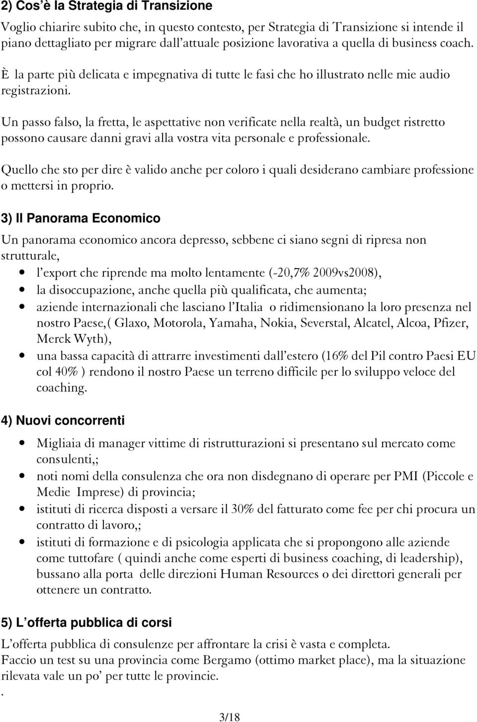 Un passo falso, la fretta, le aspettative non verificate nella realtà, un budget ristretto possono causare danni gravi alla vostra vita personale e professionale.