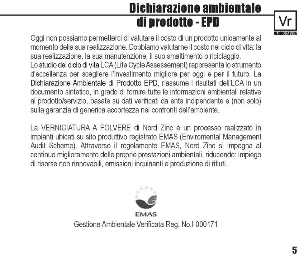 Lo studio del ciclo di vita LCA (Life Cycle Assessement) rappresenta lo strumento d eccellenza per scegliere l investimento migliore per oggi e per il futuro.